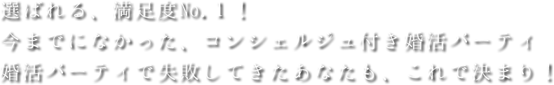 選ばれる、満足度No.１！今までになかった、コンシェルジュ付き婚活パーティ婚活パーティで失敗してきたあなたも、これで決まり！